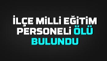 İlçe Milli Eğitim personeli ölü bulundu