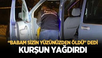 'Babam sizin yüzünüzden öldü' dedi, kurşun yağdırdı