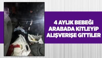 4 aylık bebeği arabada kilitleyip alışverişe gittiler