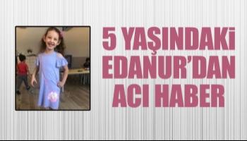 5 yaşındaki Edanur melek oldu