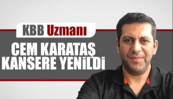 KBB Uzmanı Cem Karataş kansere yenildi