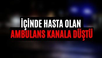 İçinde Hasta Olan Ambulans Kanala Düştü!