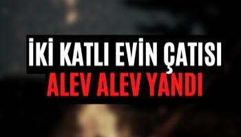 İki Katlı Evin Çatısı Alev Alev Yandı