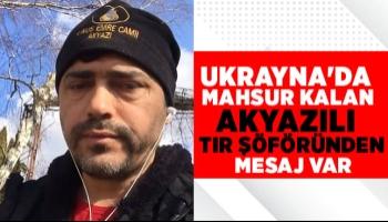 Ukrayna'da mahsur kalan tır şoföründen mesaj var