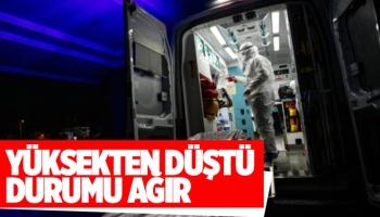 Yüksekten düşen gencin durumu ağır