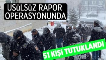 Usulsüz rapor operasyonunda 51 kişiye tutuklama