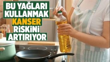 Bu yağlar kanser riskini artırıyor