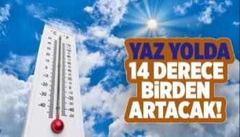 Sıcaklıklar 14 derece birden artacak