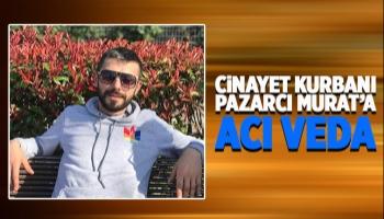 Cinayete kurban giden pazarcı Murat toprağa verildi