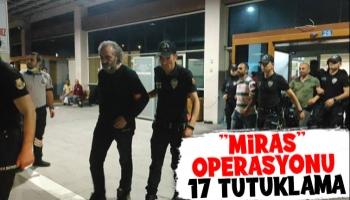 Miras operasyonunda 17 kişi tutuklandı