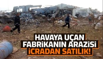 Patlayan fabrikanın arazisi icradan satılık