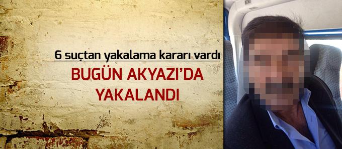 6 yakalama kararı vardı bugün Akyazı'da yakalandı