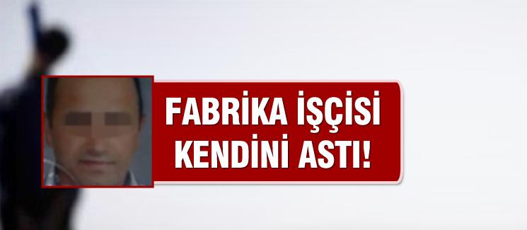 Fabrika işçisi kendini astı!