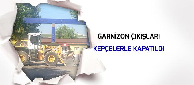 Garnizon çıkışları kepçelerle kapatıldı