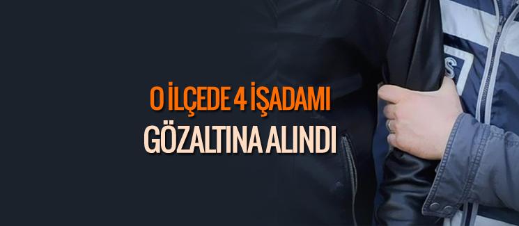 Dört işadamı gözaltına alındı