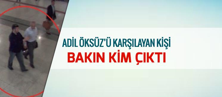 Adil Öksüz'ü karşılayan kişi bakın kim çıktı