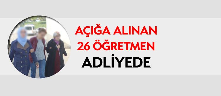 Açığa alınan 26 öğretmen adliyeye sevk edildi