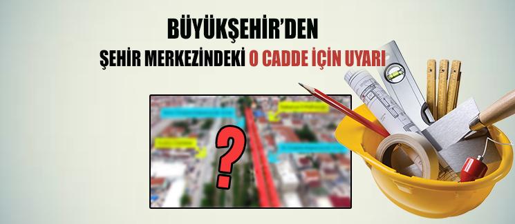 Büyükşehirden o cadde için uyarı 