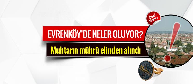 Evrenköy'de neler oluyor? Muhtarın mührü alındı