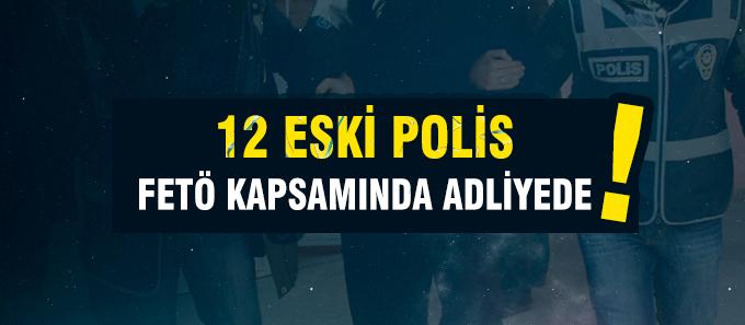 12 eski polis adliyeye sevk edildi