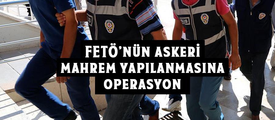 FETÖnün askeri mahrem yapılanmasına operasyon