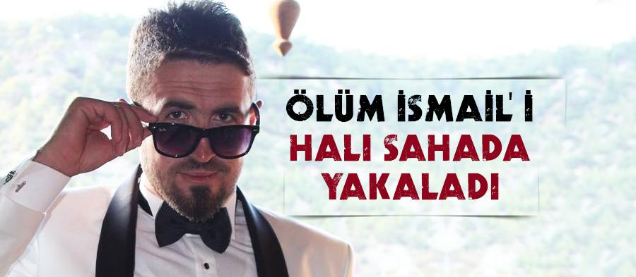 Ölüm, İsmaili halı sahada yakaladı