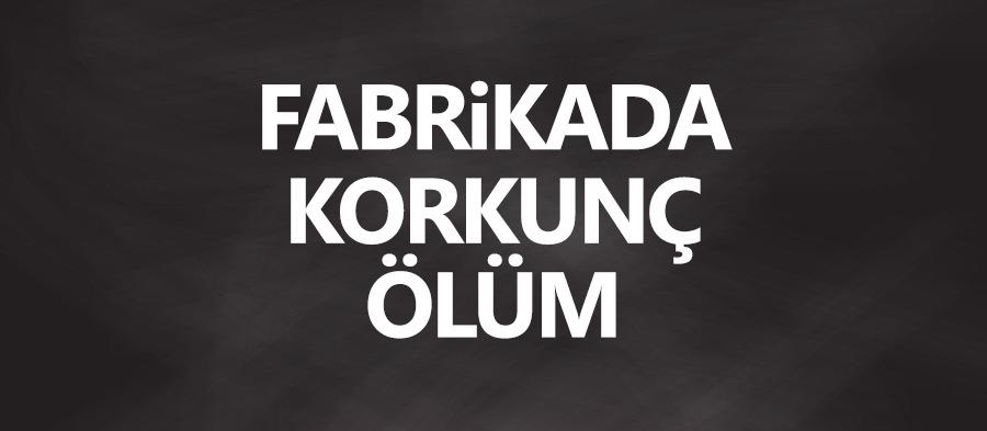 Fabrikada korkunç ölüm