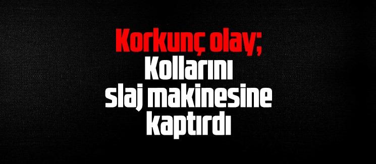 Korkunç olay; Kollarını slaj makinesine kaptırdı