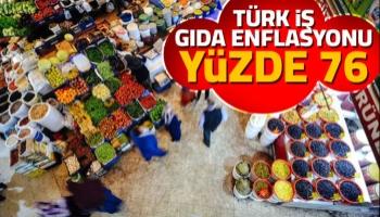 Türk-İş gıda enflasyonu yüzde 76'ya çıktı